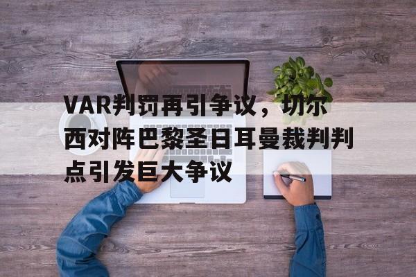 半岛体育官方网站-VAR判罚再引争议，切尔西对阵巴黎圣日耳曼裁判判点引发巨大争议-半岛体育官方网站