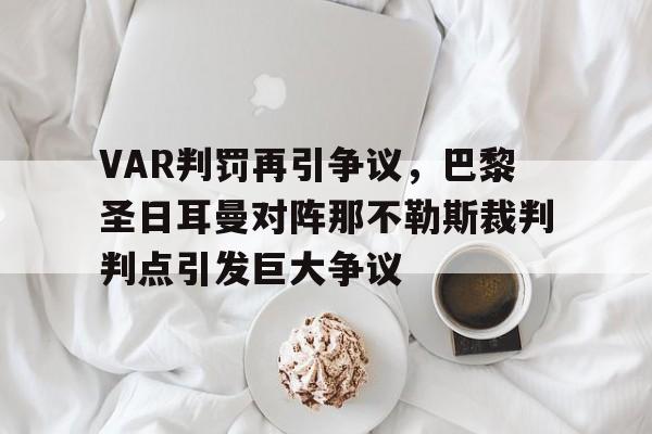半岛体育官网-VAR判罚再引争议，巴黎圣日耳曼对阵那不勒斯裁判判点引发巨大争议-半岛体育官网