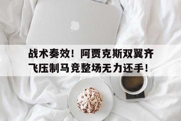 半岛体育官方网站-战术奏效！阿贾克斯双翼齐飞压制马竞整场无力还手！-半岛体育官方网站