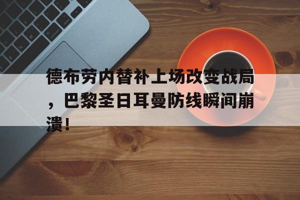半岛体育APP-德布劳内替补上场改变战局，巴黎圣日耳曼防线瞬间崩溃！德布劳内告别欧洲杯-半岛体育APP