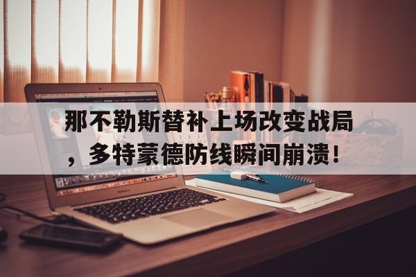 半岛体育官方网站-那不勒斯替补上场改变战局，多特蒙德防线瞬间崩溃！-半岛体育官方网站
